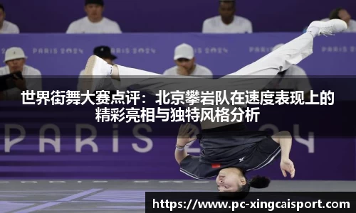 世界街舞大赛点评：北京攀岩队在速度表现上的精彩亮相与独特风格分析