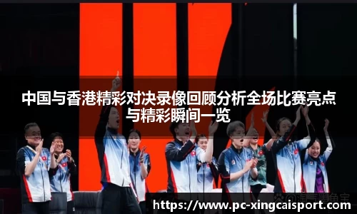 中国与香港精彩对决录像回顾分析全场比赛亮点与精彩瞬间一览