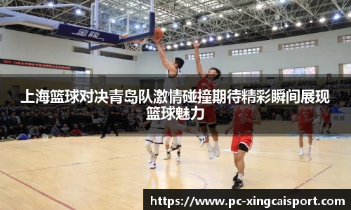 上海篮球对决青岛队激情碰撞期待精彩瞬间展现篮球魅力