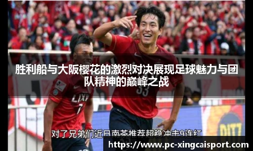 胜利船与大阪樱花的激烈对决展现足球魅力与团队精神的巅峰之战