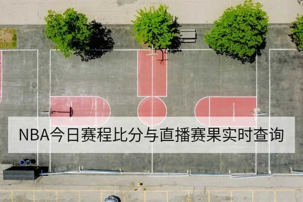 NBA今日赛程比分与直播赛果实时查询