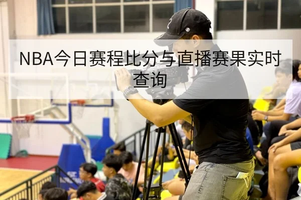 NBA今日赛程比分与直播赛果实时查询