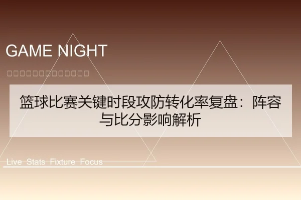 篮球比赛关键时段攻防转化率复盘：阵容与比分影响解析